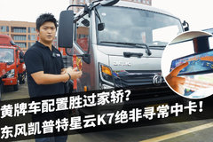 黄牌车配置胜过家轿？ 东风凯普特星云K7绝非寻常中卡！