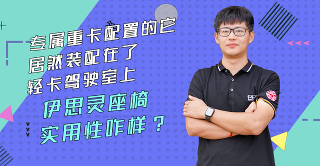 专属重卡配置的它居然装配在了轻卡驾驶室上 伊思灵座椅实用性咋样？