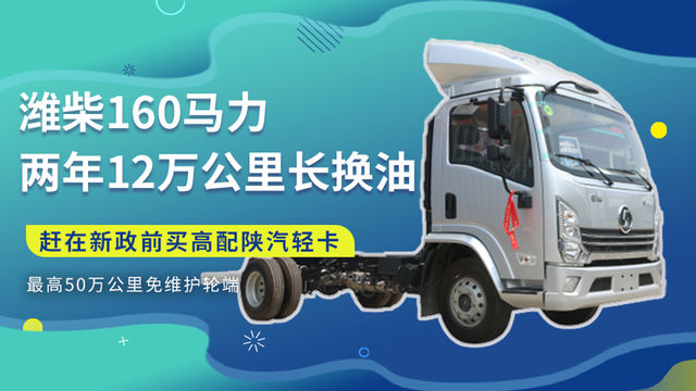 潍柴160马力+两年12万公里长换油 赶在新政前买高配陕汽轻卡如何？