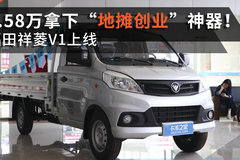 3.58万拿下“地摊创业”神器！ 福田祥菱V1小微卡上线  配2.7米货厢