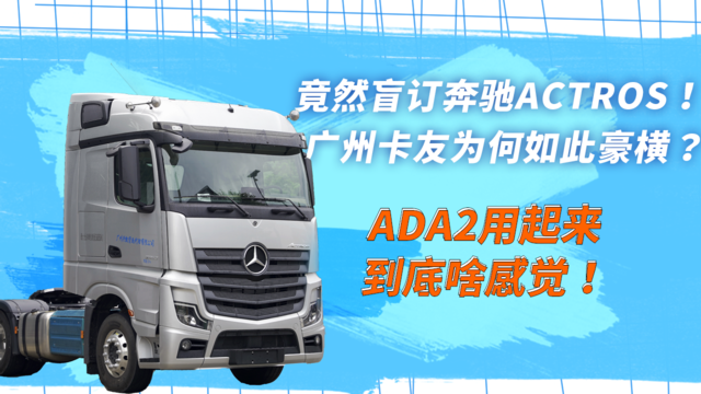 竟然盲订奔驰Actros！广州卡友为何如此豪横？ ADA2用起来到底啥感觉