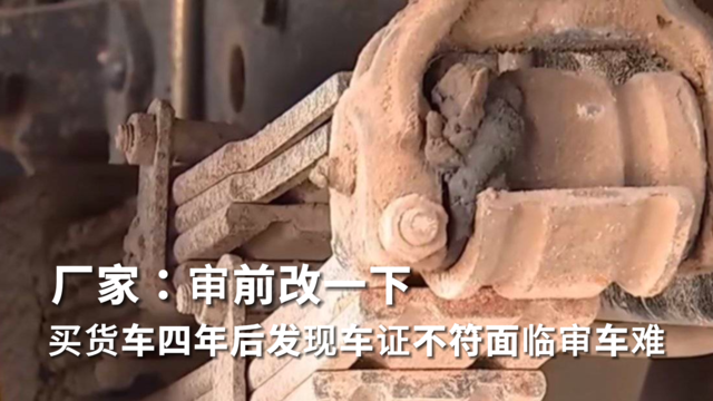 厂家：审前改一下 买货车四年后发现车证不符面临审车难