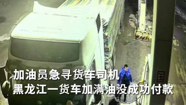 加油员急寻货车司机  黑龙江一货车加满油没成功付款