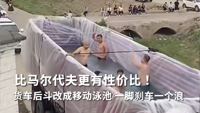 比马尔代夫更有性价比！货车后斗改成移动泳池 一脚刹车一个浪