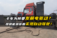 卡车为何要发展电驱动？摆脱能源依赖 实现自动驾驶！