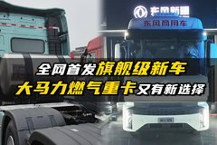 全网首发旗舰级新车 大马力燃气重卡又有新选择