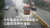 卡车高速收费站爆胎起火  过路车辆伸手援助