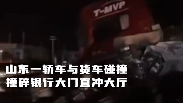 山东一轿车与货车碰撞 撞碎银行大门直冲大厅！