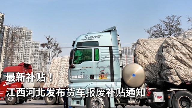 最新补贴！江西河北发布货车报废补贴通知