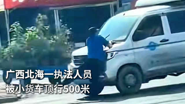 广西北海一执法人员被小货车顶行500米