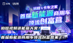 拍短视频还能赢大奖？首届新能源商用车顶流创富营来了！