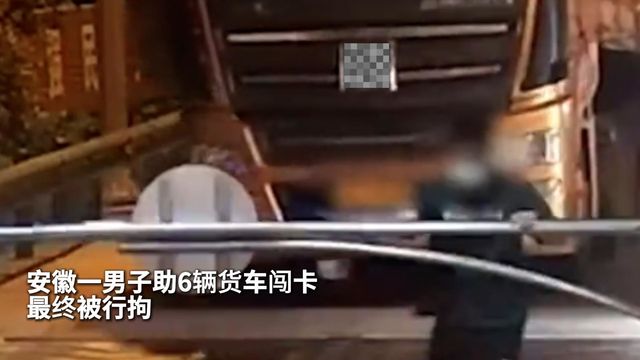 安徽一男子助6辆货车闯卡 最终被行拘！