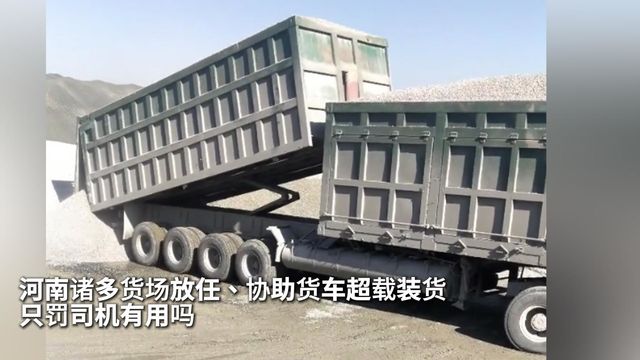 河南诸多货场放任、协助货车超载装货！只罚司机有用吗？