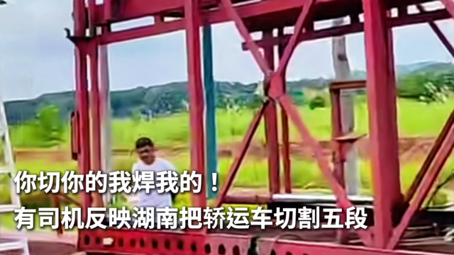 你切你的我焊我的！有司机反映湖南把轿运车切割五段