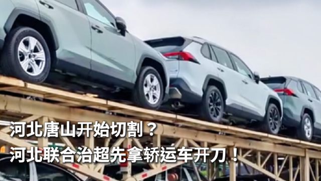 河北唐山开始切割？河北联合治超先拿轿运车开刀！