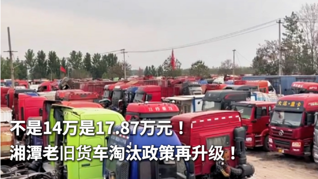 不是14万是17.87万元！湘潭老旧货车淘汰政策再升级！