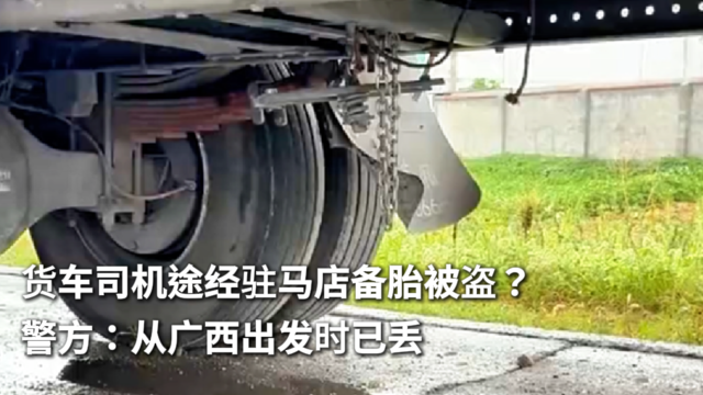 货车司机途经驻马店备胎被盗？警方：从广西出发时已丢