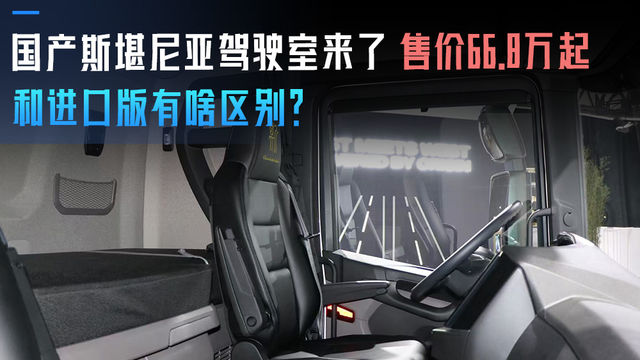 国产斯堪尼亚驾驶室来了 售价66.8万起 和进口版有啥区别？