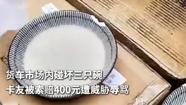 货车市场内碰坏三只碗 卡友被索赔400元遭威胁辱骂