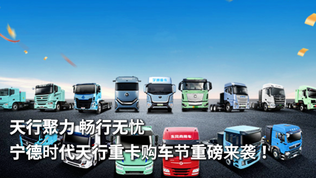 天行聚力 畅行无忧 宁德时代天行重卡购车节重磅来袭！