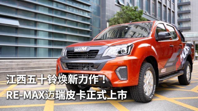 江西五十铃焕新力作！RE-MAX瑞迈皮卡正式上市