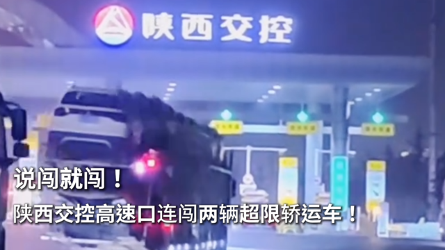 说闯就闯！陕西交控高速口连闯两辆超限轿运车！