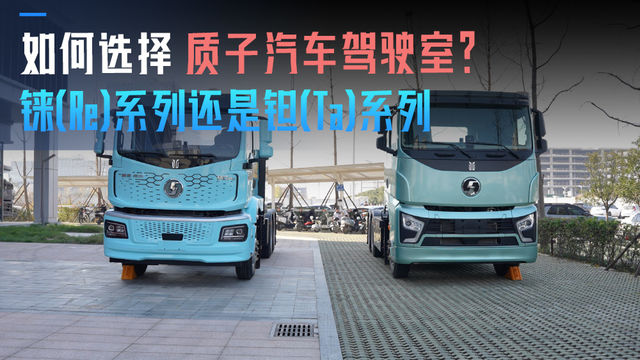 如何选择质子汽车驾驶室？铼(Re)系列还是钽(Ta)系列