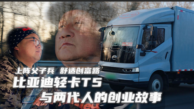 上阵父子兵 舒适创富路 比亚迪轻卡T5与两代人的创业故事
