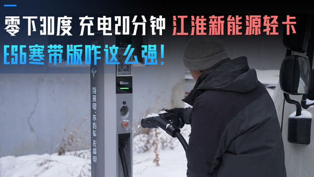 零下30度严寒 快充仅需20分钟！江淮新能源轻卡ES6寒带版咋这么强！
