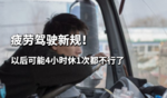疲劳驾驶新规!以后可能4小时休1次都不行了 疲劳驾驶新规!以后可能4小时休1次都不行了