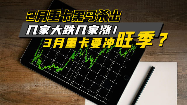 2月重卡黑马杀出，几家大跌几家涨！3月重卡要冲旺季？