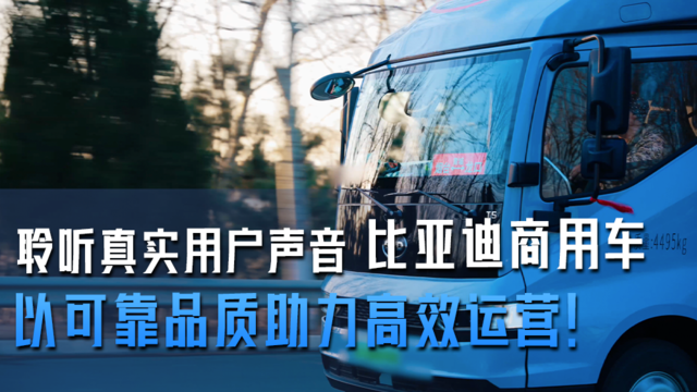 聆听真实用户声音，比亚迪商用车以可靠品质助力高效运营！