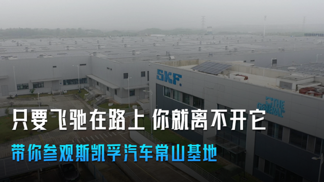 只要飞驰在路上 你就离不开它 带你参观斯凯孚汽车常山基地