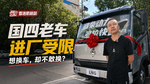 国四老车限制进厂 老车主想换车却不敢轻易换 国四老车限制进厂 老车主想换车却不敢轻易换