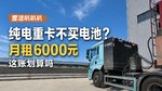 买纯电重卡 不买电池 租赁费6000 这笔账真的划算吗? 买纯电重卡 不买电池 租赁费6000 这笔账真的划算吗?