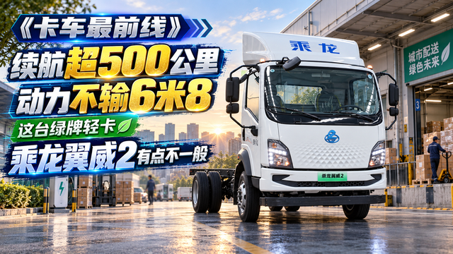 续航超500公里 动力不输6米8 这台绿牌轻卡乘龙翼威2有点不一般
