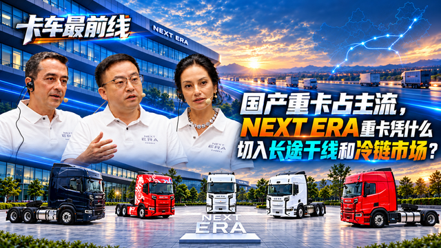 国产重卡占主流，NEXT ERA重卡凭什么切入长途干线和冷链市场？