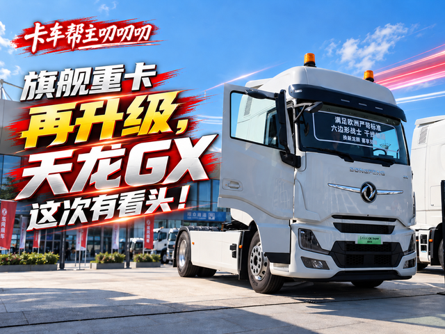 旗舰重卡再升级,天龙GX这次有看头!